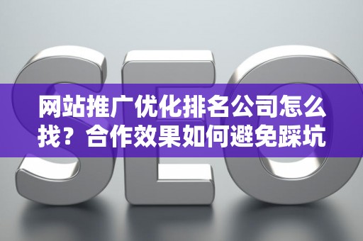 网站推广优化排名公司怎么找？合作效果如何避免踩坑？